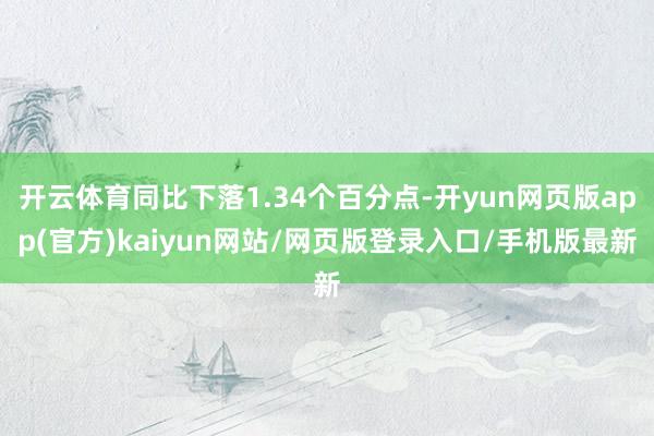 开云体育同比下落1.34个百分点-开yun网页版app(官方)kaiyun网站/网页版登录入口/手机版最新