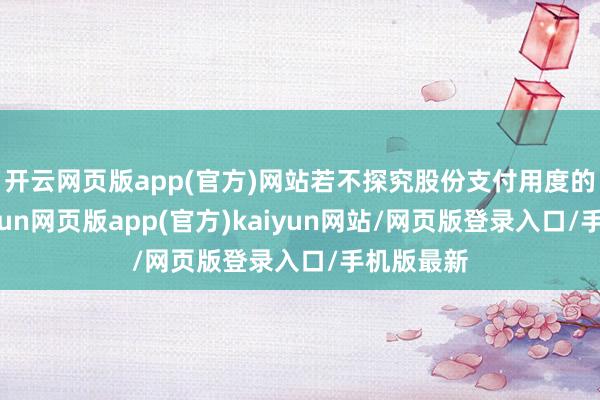 开云网页版app(官方)网站若不探究股份支付用度的影响-开yun网页版app(官方)kaiyun网站/网页版登录入口/手机版最新