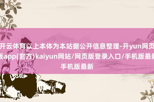 开云体育以上本体为本站据公开信息整理-开yun网页版app(官方)kaiyun网站/网页版登录入口/手机版最新
