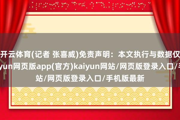 开云体育(记者 张喜威)免责声明：本文执行与数据仅供参考-开yun网页版app(官方)kaiyun网站/网页版登录入口/手机版最新