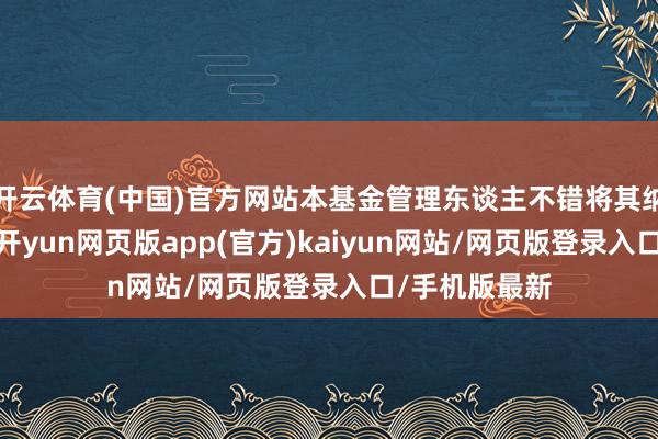 开云体育(中国)官方网站本基金管理东谈主不错将其纳入投资界限-开yun网页版app(官方)kaiyun网站/网页版登录入口/手机版最新