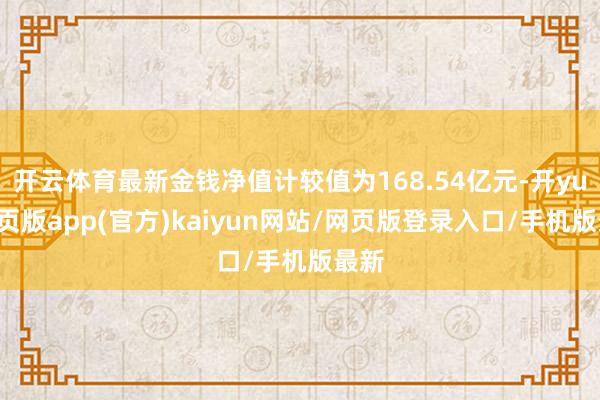 开云体育最新金钱净值计较值为168.54亿元-开yun网页版app(官方)kaiyun网站/网页版登录入口/手机版最新