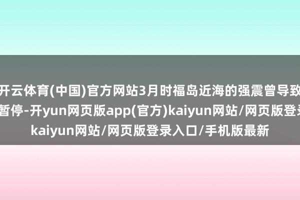 开云体育(中国)官方网站3月时福岛近海的强震曾导致核禁止水排放一度暂停-开yun网页版app(官方)kaiyun网站/网页版登录入口/手机版最新