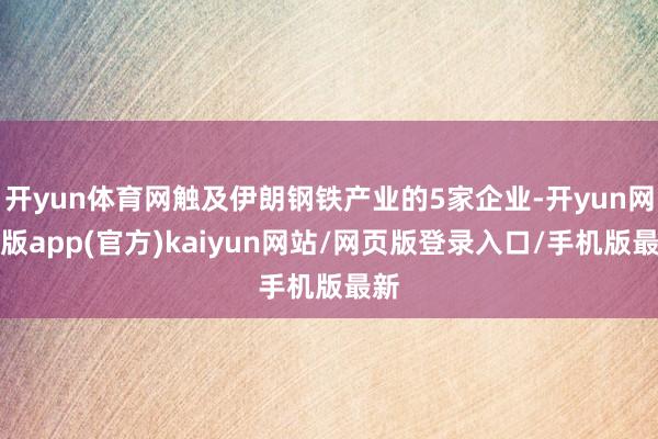 开yun体育网触及伊朗钢铁产业的5家企业-开yun网页版app(官方)kaiyun网站/网页版登录入口/手机版最新