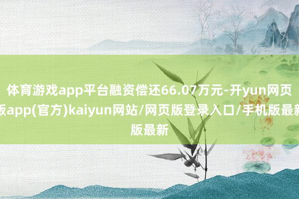 体育游戏app平台融资偿还66.07万元-开yun网页版app(官方)kaiyun网站/网页版登录入口/手机版最新