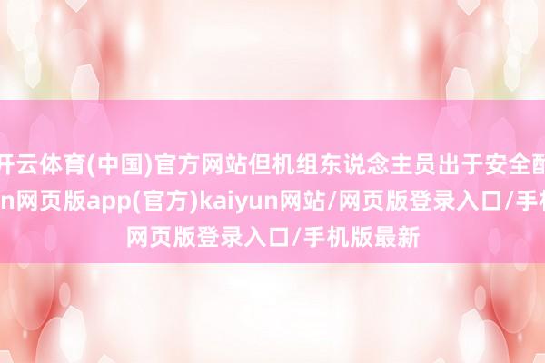 开云体育(中国)官方网站但机组东说念主员出于安全酌量-开yun网页版app(官方)kaiyun网站/网页版登录入口/手机版最新
