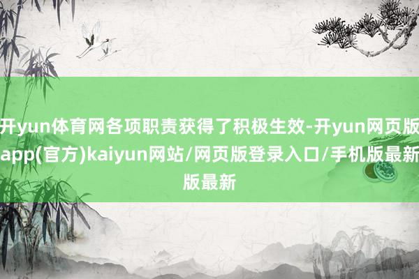 开yun体育网各项职责获得了积极生效-开yun网页版app(官方)kaiyun网站/网页版登录入口/手机版最新