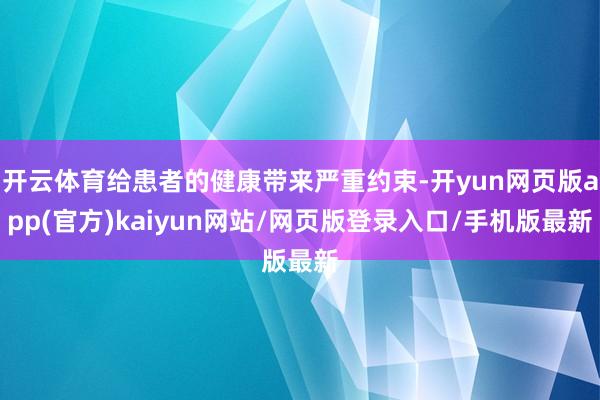 开云体育给患者的健康带来严重约束-开yun网页版app(官方)kaiyun网站/网页版登录入口/手机版最新
