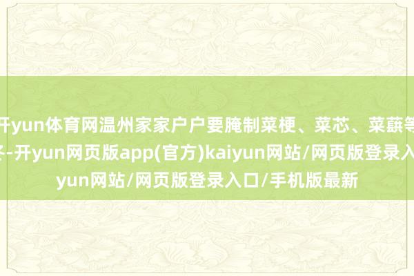 开yun体育网温州家家户户要腌制菜梗、菜芯、菜蕻等农家具储存过冬-开yun网页版app(官方)kaiyun网站/网页版登录入口/手机版最新