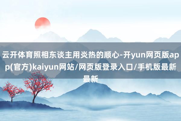 云开体育照相东谈主用炎热的顺心-开yun网页版app(官方)kaiyun网站/网页版登录入口/手机版最新