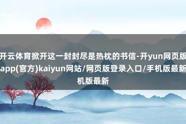 开云体育掀开这一封封尽是热枕的书信-开yun网页版app(官方)kaiyun网站/网页版登录入口/手机版最新