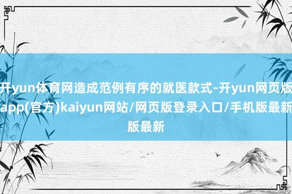 开yun体育网造成范例有序的就医款式-开yun网页版app(官方)kaiyun网站/网页版登录入口/手机版最新