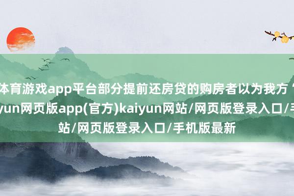 体育游戏app平台部分提前还房贷的购房者以为我方“亏了”-开yun网页版app(官方)kaiyun网站/网页版登录入口/手机版最新
