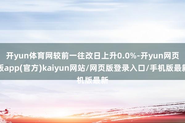 开yun体育网较前一往改日上升0.0%-开yun网页版app(官方)kaiyun网站/网页版登录入口/手机版最新