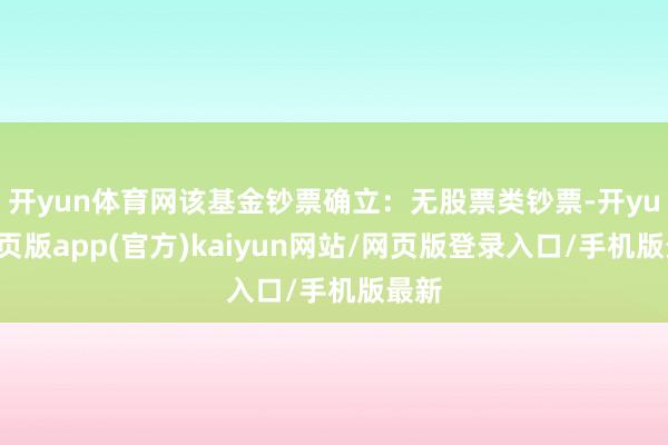 开yun体育网该基金钞票确立:无股票类钞票-开yun网页版app(官方)kaiyun网站/网页版登录入口/手机版最新