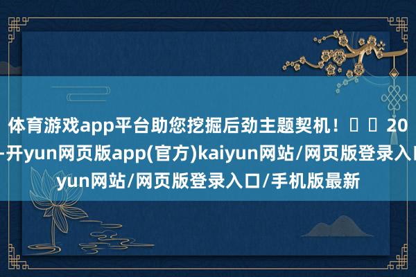 体育游戏app平台助您挖掘后劲主题契机！		　　2024年12月9日-开yun网页版app(官方)kaiyun网站/网页版登录入口/手机版最新