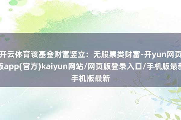 开云体育该基金财富竖立：无股票类财富-开yun网页版app(官方)kaiyun网站/网页版登录入口/手机版最新