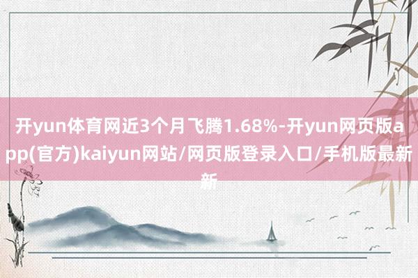 开yun体育网近3个月飞腾1.68%-开yun网页版app(官方)kaiyun网站/网页版登录入口/手机版最新