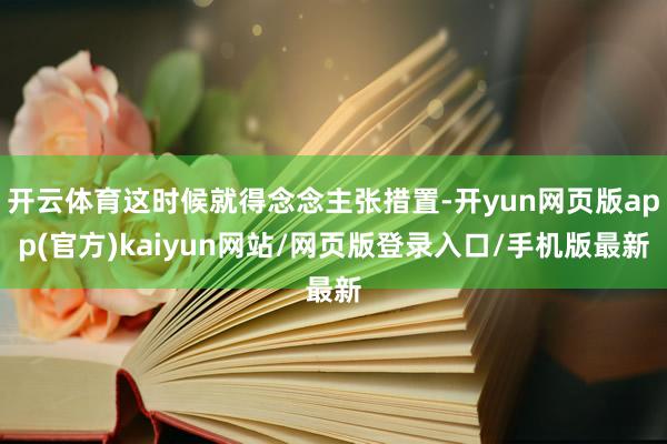 开云体育这时候就得念念主张措置-开yun网页版app(官方)kaiyun网站/网页版登录入口/手机版最新