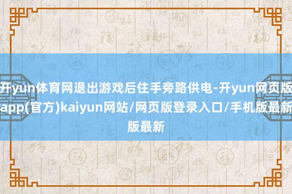 开yun体育网退出游戏后住手旁路供电-开yun网页版app(官方)kaiyun网站/网页版登录入口/手机版最新