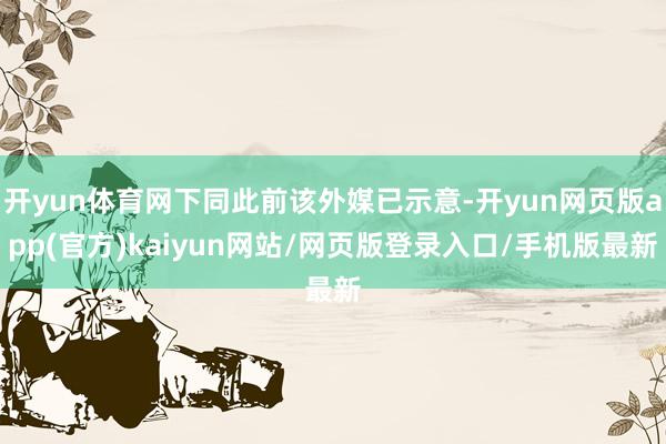 开yun体育网下同此前该外媒已示意-开yun网页版app(官方)kaiyun网站/网页版登录入口/手机版最新