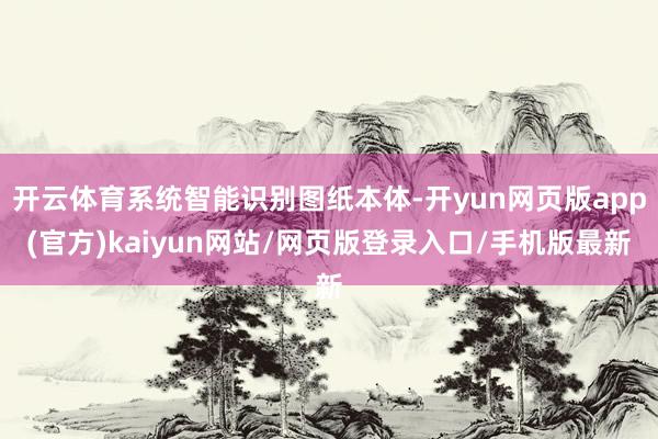 开云体育系统智能识别图纸本体-开yun网页版app(官方)kaiyun网站/网页版登录入口/手机版最新