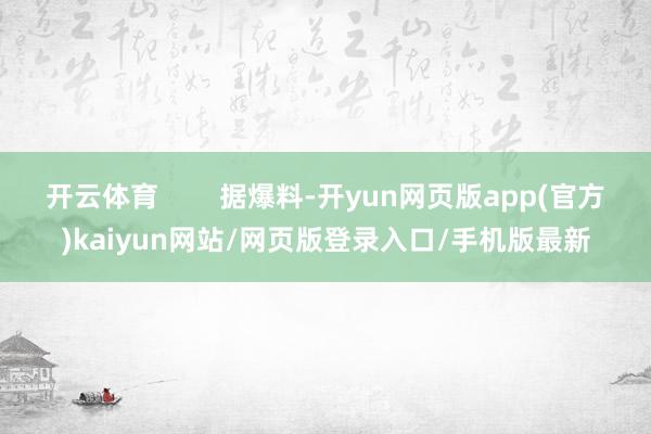 开云体育        据爆料-开yun网页版app(官方)kaiyun网站/网页版登录入口/手机版最新