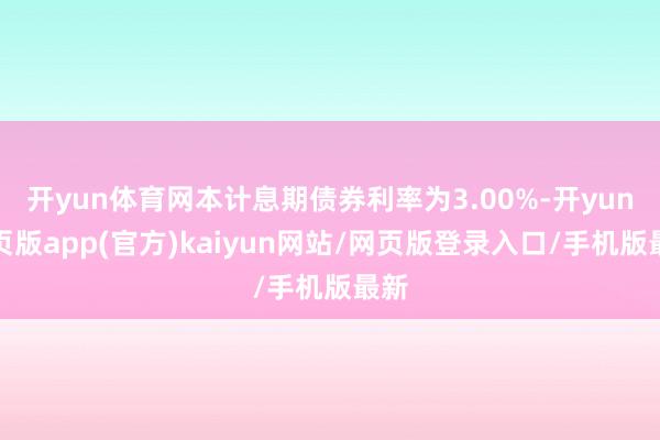 开yun体育网本计息期债券利率为3.00%-开yun网页版app(官方)kaiyun网站/网页版登录入口/手机版最新