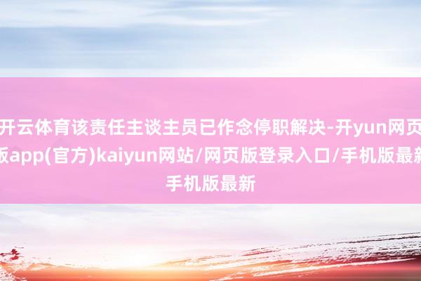 开云体育该责任主谈主员已作念停职解决-开yun网页版app(官方)kaiyun网站/网页版登录入口/手机版最新
