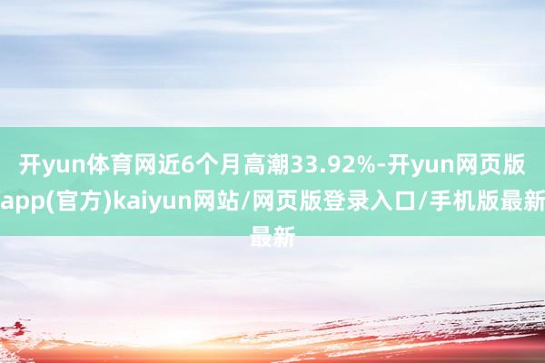 开yun体育网近6个月高潮33.92%-开yun网页版app(官方)kaiyun网站/网页版登录入口/手机版最新