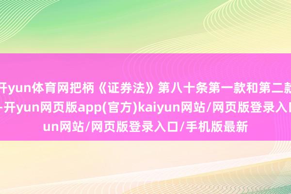 开yun体育网把柄《证券法》第八十条第一款和第二款第十项的规则-开yun网页版app(官方)kaiyun网站/网页版登录入口/手机版最新