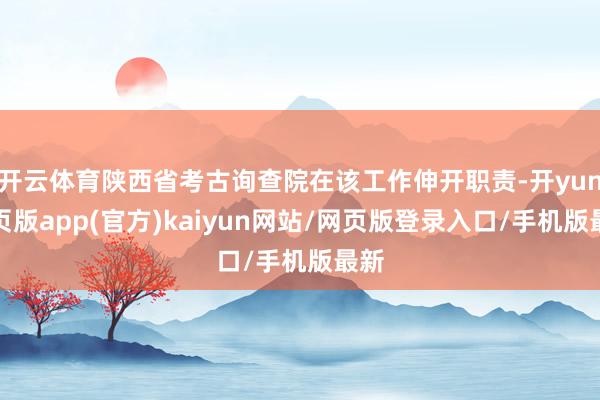 开云体育陕西省考古询查院在该工作伸开职责-开yun网页版app(官方)kaiyun网站/网页版登录入口/手机版最新