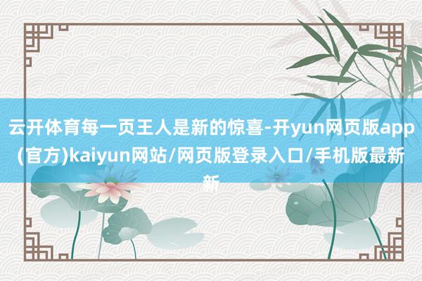 云开体育每一页王人是新的惊喜-开yun网页版app(官方)kaiyun网站/网页版登录入口/手机版最新