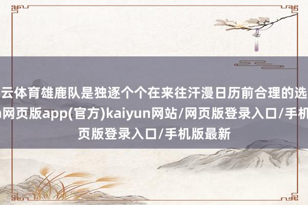 开云体育雄鹿队是独逐个个在来往汗漫日历前合理的选拔-开yun网页版app(官方)kaiyun网站/网页版登录入口/手机版最新