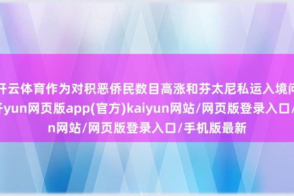 开云体育作为对积恶侨民数目高涨和芬太尼私运入境问题的报复-开yun网页版app(官方)kaiyun网站/网页版登录入口/手机版最新