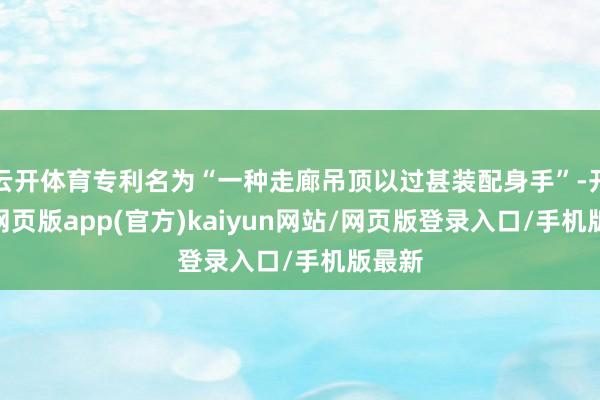 云开体育专利名为“一种走廊吊顶以过甚装配身手”-开yun网页版app(官方)kaiyun网站/网页版登录入口/手机版最新