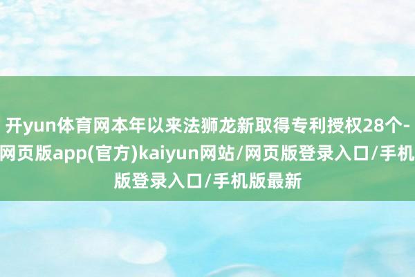 开yun体育网本年以来法狮龙新取得专利授权28个-开yun网页版app(官方)kaiyun网站/网页版登录入口/手机版最新
