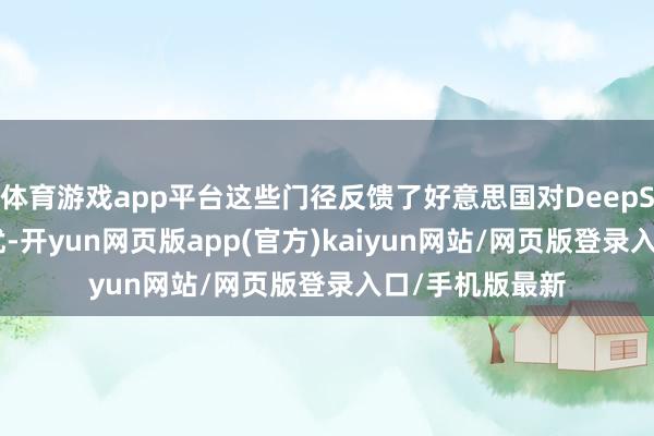 体育游戏app平台这些门径反馈了好意思国对DeepSeek崛起的担忧-开yun网页版app(官方)kaiyun网站/网页版登录入口/手机版最新