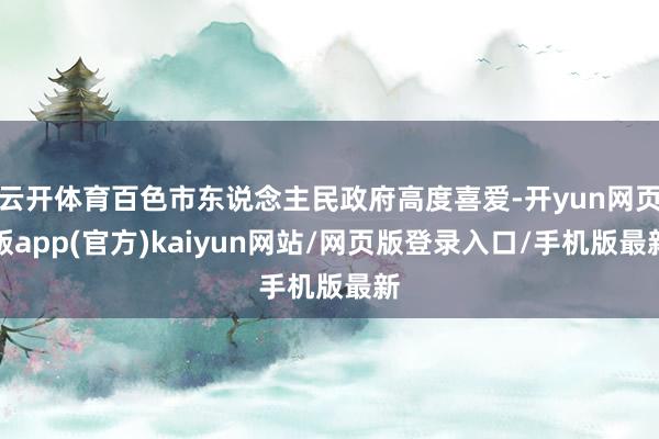 云开体育百色市东说念主民政府高度喜爱-开yun网页版app(官方)kaiyun网站/网页版登录入口/手机版最新