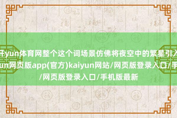 开yun体育网整个这个词场景仿佛将夜空中的繁星引入室内-开yun网页版app(官方)kaiyun网站/网页版登录入口/手机版最新