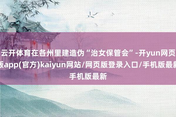 云开体育在各州里建造伪“治女保管会”-开yun网页版app(官方)kaiyun网站/网页版登录入口/手机版最新