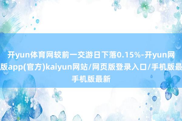 开yun体育网较前一交游日下落0.15%-开yun网页版app(官方)kaiyun网站/网页版登录入口/手机版最新