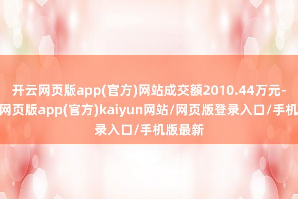 开云网页版app(官方)网站成交额2010.44万元-开yun网页版app(官方)kaiyun网站/网页版登录入口/手机版最新
