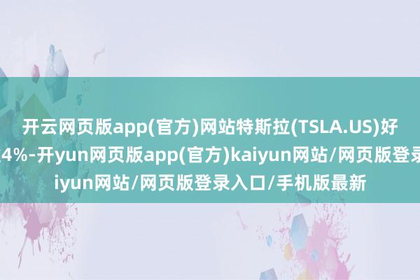 开云网页版app(官方)网站特斯拉(TSLA.US)好意思股盘前下降逾4%-开yun网页版app(官方)kaiyun网站/网页版登录入口/手机版最新