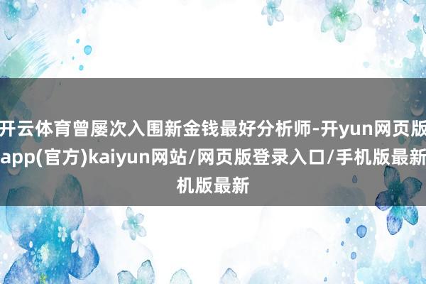 开云体育曾屡次入围新金钱最好分析师-开yun网页版app(官方)kaiyun网站/网页版登录入口/手机版最新