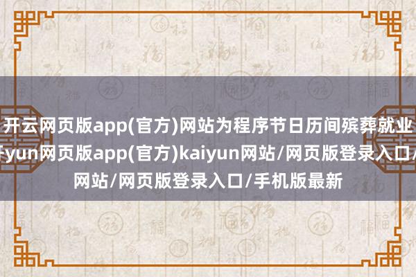开云网页版app(官方)网站为程序节日历间殡葬就业收费算作-开yun网页版app(官方)kaiyun网站/网页版登录入口/手机版最新