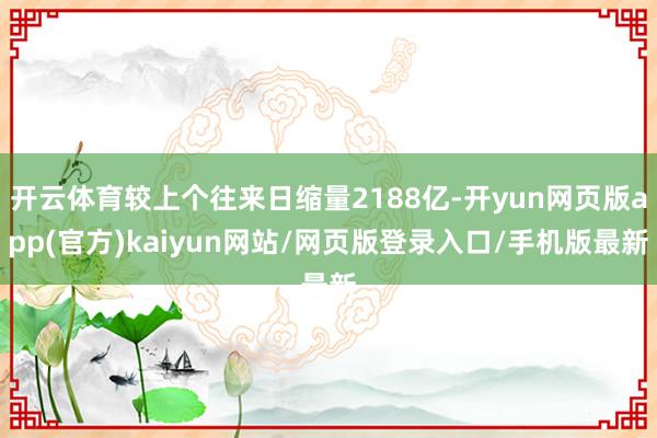 开云体育较上个往来日缩量2188亿-开yun网页版app(官方)kaiyun网站/网页版登录入口/手机版最新
