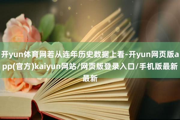 开yun体育网若从连年历史数据上看-开yun网页版app(官方)kaiyun网站/网页版登录入口/手机版最新