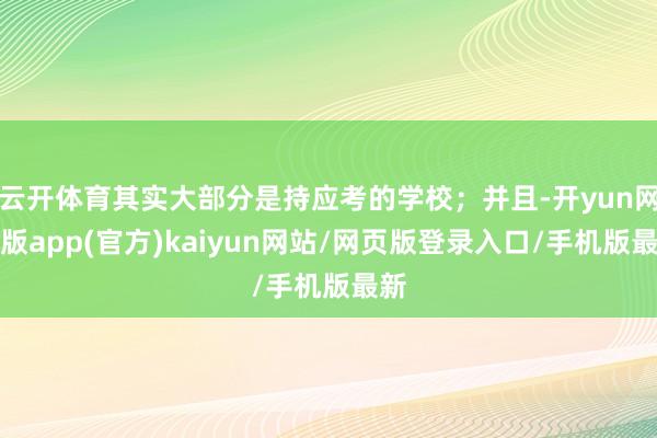 云开体育其实大部分是持应考的学校;并且-开yun网页版app(官方)kaiyun网站/网页版登录入口/手机版最新
