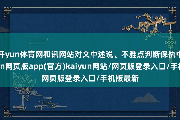 开yun体育网和讯网站对文中述说、不雅点判断保执中立-开yun网页版app(官方)kaiyun网站/网页版登录入口/手机版最新